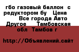 гбо-газовый баллон  с редуктором бу › Цена ­ 3 000 - Все города Авто » Другое   . Тамбовская обл.,Тамбов г.